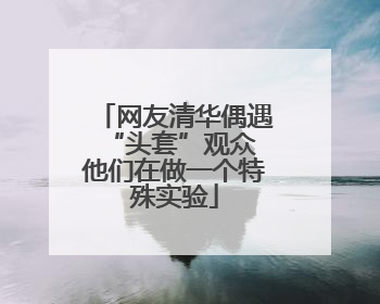 网友清华偶遇“头套”观众 他们在做一个特殊实验