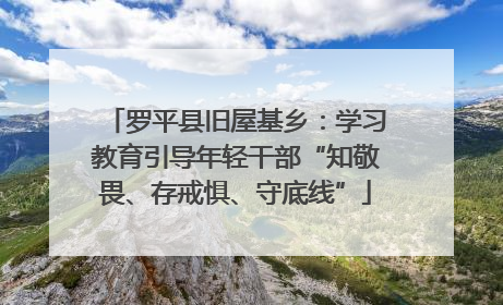 罗平县旧屋基乡：学习教育引导年轻干部“知敬畏、存戒惧、守底线”