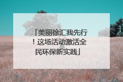 美丽徐汇我先行！这场活动激活全民环保新实践