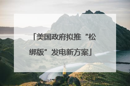 美国政府拟推“松绑版”发电新方案
