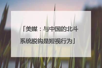 美媒：与中国的北斗系统脱钩是短视行为
