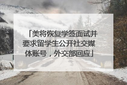 美将恢复学签面试并要求留学生公开社交媒体账号，外交部回应