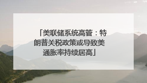 美联储系统高管：特朗普关税政策或导致美通胀率持续居高
