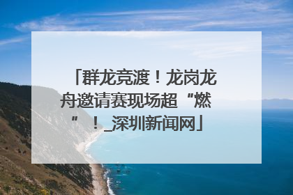 群龙竞渡！龙岗龙舟邀请赛现场超“燃”！_深圳新闻网
