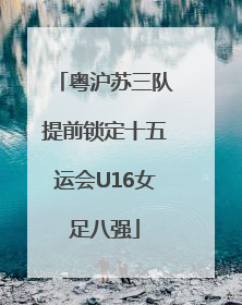 粤沪苏三队提前锁定十五运会U16女足八强
