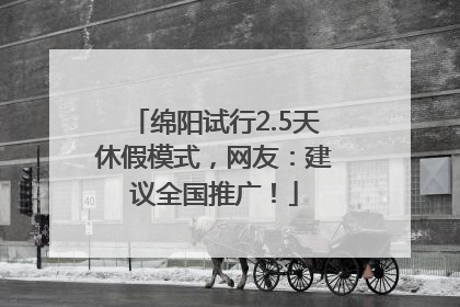 绵阳试行2.5天休假模式，网友：建议全国推广！