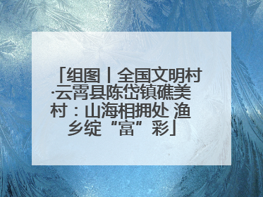 组图丨全国文明村·云霄县陈岱镇礁美村：山海相拥处 渔乡绽“富”彩