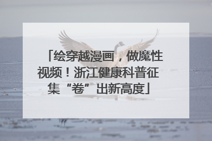 绘穿越漫画，做魔性视频！浙江健康科普征集“卷”出新高度