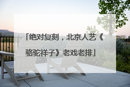 绝对复刻，北京人艺《骆驼祥子》老戏老排