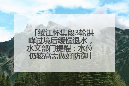 绥江怀集段3轮洪峰过境后缓慢退水，水文部门提醒：水位仍较高需做好防御