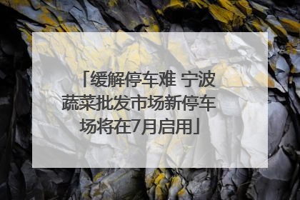 缓解停车难 宁波蔬菜批发市场新停车场将在7月启用