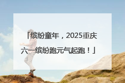 缤纷童年，2025重庆六一缤纷跑元气起跑！