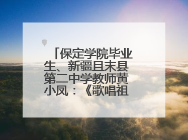 保定学院毕业生、新疆且末县第二中学教师黄小凤：《歌唱祖国》是她教会学生的第一首歌