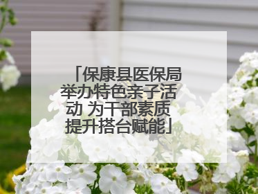 保康县医保局举办特色亲子活动 为干部素质提升搭台赋能
