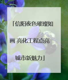 信阳夜色璀璨如画 亮化工程点亮城市新魅力