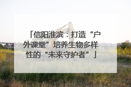 信阳淮滨：打造“户外课堂”培养生物多样性的“未来守护者”