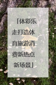 体彩乐走打造体育旅游消费新热点新场景