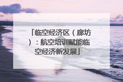 临空经济区（廊坊）：航空培训赋能临空经济新发展