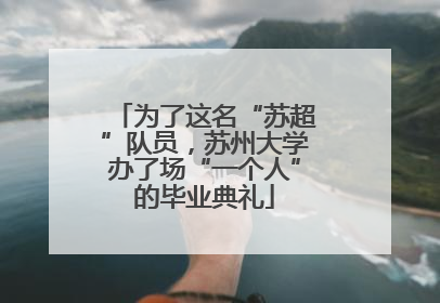 为了这名“苏超”队员，苏州大学办了场“一个人”的毕业典礼