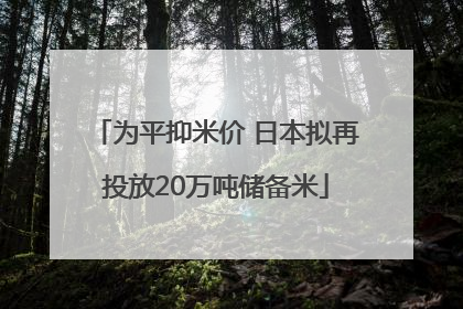 为平抑米价 日本拟再投放20万吨储备米