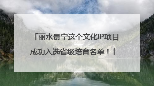 丽水景宁这个文化IP项目成功入选省级培育名单！