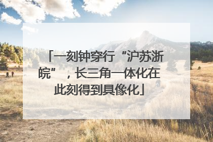 一刻钟穿行“沪苏浙皖”，长三角一体化在此刻得到具像化