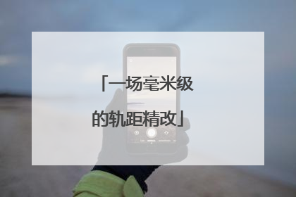 一场毫米级的轨距精改