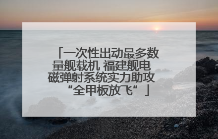 一次性出动最多数量舰载机 福建舰电磁弹射系统实力助攻“全甲板放飞”