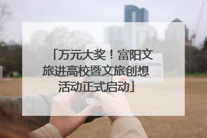 万元大奖！富阳文旅进高校暨文旅创想活动正式启动