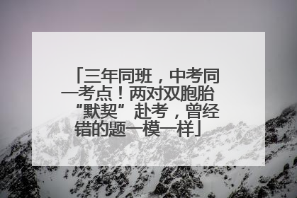 三年同班，中考同一考点！两对双胞胎“默契”赴考，曾经错的题一模一样