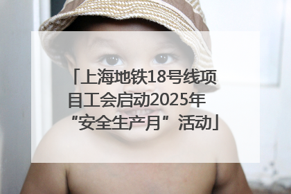 上海地铁18号线项目工会启动2025年“安全生产月”活动