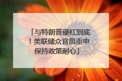 与特朗普硬杠到底！美联储众官员重申保持政策耐心