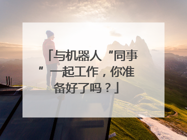 与机器人“同事”一起工作，你准备好了吗？