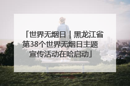 世界无烟日｜黑龙江省第38个世界无烟日主题宣传活动在哈启动