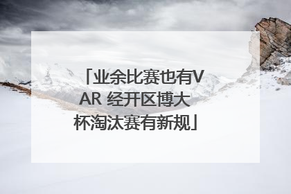 业余比赛也有VAR 经开区博大杯淘汰赛有新规