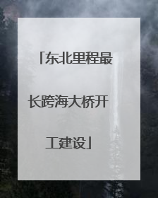 东北里程最长跨海大桥开工建设