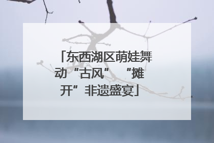 东西湖区萌娃舞动“古风” “摊开”非遗盛宴