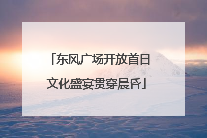 东风广场开放首日 文化盛宴贯穿晨昏