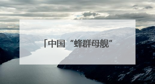 中国“蜂群母舰”无人机即将首飞