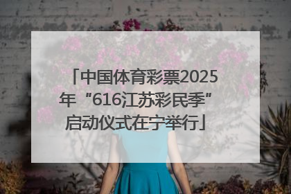 中国体育彩票2025年“616江苏彩民季”启动仪式在宁举行