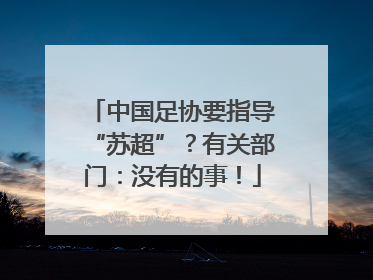 中国足协要指导“苏超”？有关部门：没有的事！