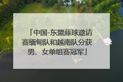 中国-东盟藤球邀请赛缅甸队和越南队分获男、女单组赛冠军