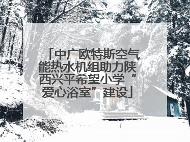 中广欧特斯空气能热水机组助力陕西兴平希望小学“爱心浴室”建设