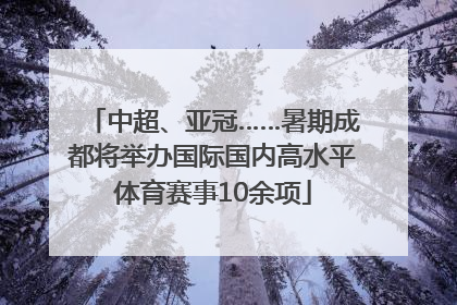 中超、亚冠……暑期成都将举办国际国内高水平体育赛事10余项