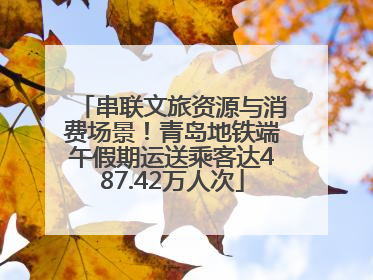 串联文旅资源与消费场景！青岛地铁端午假期运送乘客达487.42万人次