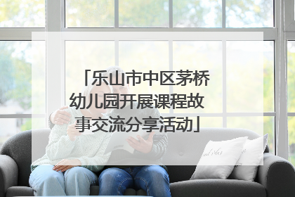 乐山市中区茅桥幼儿园开展课程故事交流分享活动