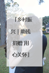 乡村振兴｜助残捐赠 用心关怀