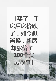 买了二手房后房价跌了，如今想置换，新房却涨价了｜100个买房故事