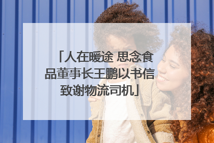 人在暖途 思念食品董事长王鹏以书信致谢物流司机