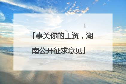 事关你的工资，湖南公开征求意见